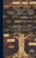 Origin and History of the Name of Armstrong: With Biographies of All the Most Noted Persons of That Name, and an Account of the Origin of Surnames and di Anonymous edito da LEGARE STREET PR