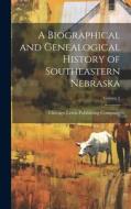 A Biographical and Genealogical History of Southeastern Nebraska; Volume 2 edito da LEGARE STREET PR