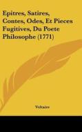 Epitres, Satires, Contes, Odes, Et Pieces Fugitives, Du Poete Philosophe (1771) di Voltaire edito da Kessinger Publishing