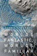 Worlds Fantastic, Worlds Familiar di Bonnie J. (Jet Propulsion Laboratory Buratti edito da Cambridge University Press