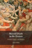 Beyond Death In The Oresteia di Amit Shilo edito da Cambridge University Press