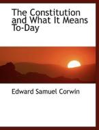 The Constitution And What It Means To-day di Edward Samuel Corwin edito da Bibliolife