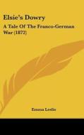 Elsie's Dowry: A Tale of the Franco-German War (1872) di Emma Leslie edito da Kessinger Publishing