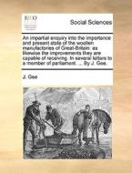 An Impartial Enquiry Into The Importance And Present State Of The Woollen Manufactories Of Great-britain: As Likewise The Improvements They Are Capabl di J. Gee edito da Gale Ecco, Print Editions