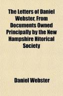 The Letters Of Daniel Webster, From Docu di Daniel Webster edito da General Books