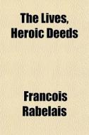 The Lives, Heroic Deeds di Francois Rabelais edito da General Books