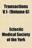Transactions V.1- Volume 6 di Eclectic Medical Society of the York edito da General Books