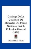 Catalogo de La Coleccion de Minerales del Museo Nacional, Part 1: Coleccion General (1896) di Manuel Maria Villada edito da Kessinger Publishing