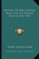 History of the London Stage and Its Famous Players 1576-1903 di Henry Barton Baker edito da Kessinger Publishing