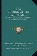 The Coming of the White Men: Stories of How Our Country Was Discovered (1905) di Mary Hazelton Blanchard Wade edito da Kessinger Publishing