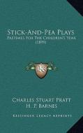 Stick-And-Pea Plays: Pastimes for the Children's Year (1899) di Charles Stuart Pratt edito da Kessinger Publishing
