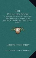 The Pruning Book: A Monograph of the Pruning and Training of Plants as Applied to American Conditions (1898) di Liberty Hyde Bailey edito da Kessinger Publishing