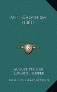 Anti-Calvinism (1881) di August Pfeiffer edito da Kessinger Publishing