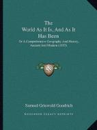 The World as It Is, and as It Has Been: Or a Comprehensive Geography and History, Ancient and Modern (1855) di Samuel G. Goodrich edito da Kessinger Publishing