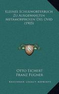 Kleines Schulworterbuch Zu Ausgewahlten Metamorphosen Des Ovid (1905) di Otto Eichert, Franz Fugner edito da Kessinger Publishing