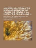 A   General Collection of the Best and Most Interesting Voyages and Travels in All Parts of the World Volume 16; Many of Which Are Now First Translate di John Pinkerton edito da Rarebooksclub.com