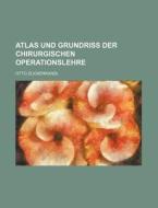 Atlas Und Grundriss Der Chirurgischen Operationslehre di Otto Zuckerkandl edito da Rarebooksclub.com