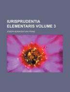 Iurisprudentia Elementaris Volume 3 di Joseph Bonaventura Franz edito da Rarebooksclub.com