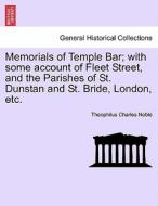 Memorials of Temple Bar; with some account of Fleet Street, and the Parishes of St. Dunstan and St. Bride, London, etc. di Theophilus Charles Noble edito da British Library, Historical Print Editions