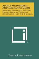 Audels Millwrights and Mechanics Guide: For Plant Maintainers, Builders, Riggers, Erectors, Operators, Construction Men and Engineers di Edwin P. Anderson edito da Literary Licensing, LLC
