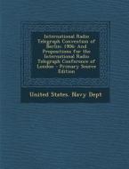 International Radio Telegraph Convention of Berlin: 1906: And Propositions for the International Radio Telegraph Conference of London - Primary Source edito da Nabu Press