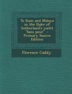 To Siam and Malaya in the Duke of Sutherland's Yacht 'Sans Peur' - Primary Source Edition di Florence Caddy edito da Nabu Press