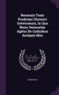 Recensio Tomi Prodromi Chronici Gotwicensis, In Quo Nunc Generatim Agitur De Codicibus Antiquis Mss di Anonymous edito da Palala Press