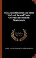 The Ancient Mariner and Other Works of Samuel Taylor Coleridge and William Wordsworth di Samuel Taylor Coleridge, William Wordsworth edito da CHIZINE PUBN