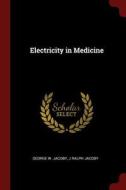 Electricity in Medicine di George W. Jacoby, J. Ralph Jacoby edito da CHIZINE PUBN