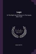 Logic: Or the Right Use of Reason in the Inquiry After Truth di Isaac Watts edito da CHIZINE PUBN