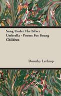 Sung Under The Silver Umbrella - Poems For Young Children di Dorothy Lathrop edito da Mac Donnell Press