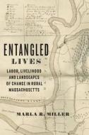 Entangled Lives: Labor, Livelihood, and Landscapes of Change in Rural Massachusetts di Marla Miller edito da JOHNS HOPKINS UNIV PR