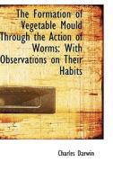 The Formation Of Vegetable Mould Through The Action Of Worms With Observations On Their Habits di Professor Charles Darwin edito da Bibliolife