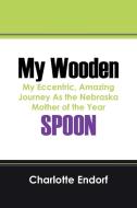 My Wooden Spoon: My Eccentric, Amazing Journey as the Nebraska Mother of the Year di Charlotte Endorf edito da OUTSKIRTS PR