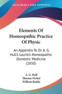 Elements Of Homeopathic Practice Of Physic: An Appendix To Dr. A. G. Hull's Laurie's Homeopathic Domestic Medicine (1850) di A. G. Hull, Thomas Nichol, William Radde edito da Kessinger Publishing, Llc
