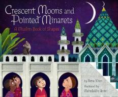 Crescent Moons and Pointed Minarets: A Muslim Book of Shapes di Hena Khan edito da CHRONICLE BOOKS