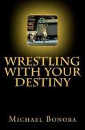 Wrestling with Your Destiny di Michael Bonora edito da Createspace