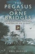 Pegasus and Orne Bridges di Neil Barber edito da Pen & Sword Books Ltd
