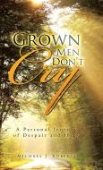 Grown Men Don't Cry di Michael J. Roberts edito da Trafford Publishing