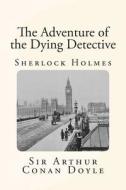 The Adventure of the Dying Detective di Arthur Conan Doyle, Sir Arthur Conan Doyle edito da Createspace