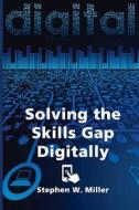 Solving the Skills Gap Digitally di Stephen W. Miller edito da Createspace