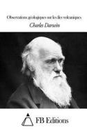 Observations Geologiques Sur Les Iles Volcaniques di Charles Darwin edito da Createspace