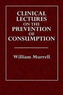 Clinical Lectures on the Prevention of Consumption di William Murrell M. D. edito da Createspace