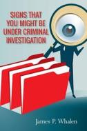 Signs That You Might Be Under Criminal Investigation di James P. Whalen edito da Createspace