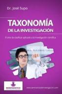 Taxonomia de La Investigacion: El Arte de Clasificar Aplicado a la Investigacion Cientifica di Dr Jose Supo edito da Createspace