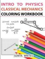 Intro to Physics: Classical Mechanics Coloring Workbook di Sonya Writes edito da Createspace Independent Publishing Platform