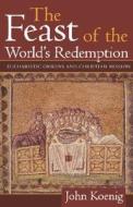 Feast of the World's Redemption: Eucharistic Origins and Christian Mission di John Koenig edito da CONTINNUUM 3PL
