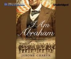 I Am Abraham: A Novel of Lincoln and the Civil War di Jerome Charyn edito da Dreamscape Media