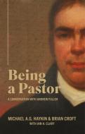 Being a Pastor: A Conversation with Andrew Fuller di Michael A. G. Haykin, Brian Croft edito da EP BOOKS