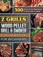 Z Grills Wood Pellet Grill & Smoker Cookbook for Beginners di Maria Medina edito da Maria Medina